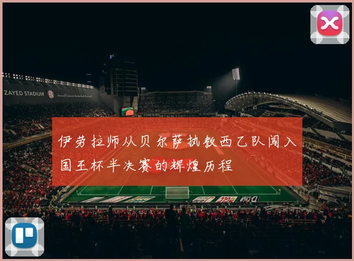 伊劳拉师从贝尔萨执教西乙队闯入国王杯半决赛的辉煌历程