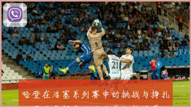哈登在活塞系列赛中的挑战与挣扎：面对年轻高大的对手如何逆袭