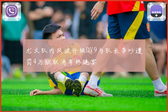尤文队内风波升级DV9与队长争吵遭罚4万欧取消年终晚宴