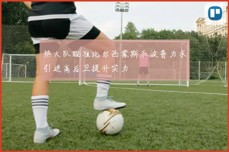 热火队瞄准比尔西蒙斯和波普力求引进高后卫提升实力