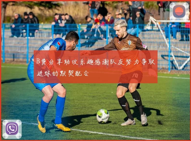 B费分享助攻乐趣感谢队友努力争取进球的默契配合