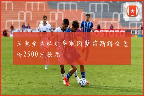 马竞全力以赴争取冈萨雷斯转会总价2500万欧元