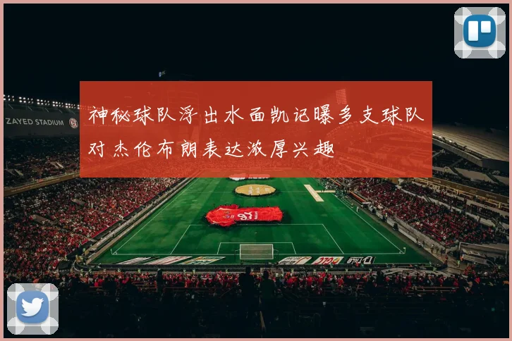 神秘球队浮出水面凯记曝多支球队对杰伦布朗表达浓厚兴趣