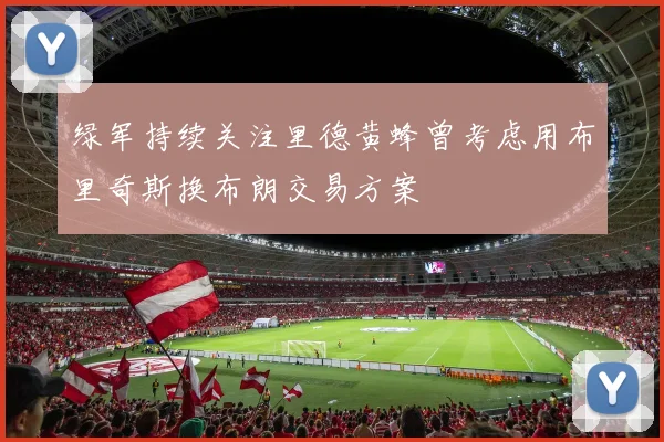 绿军持续关注里德黄蜂曾考虑用布里奇斯换布朗交易方案