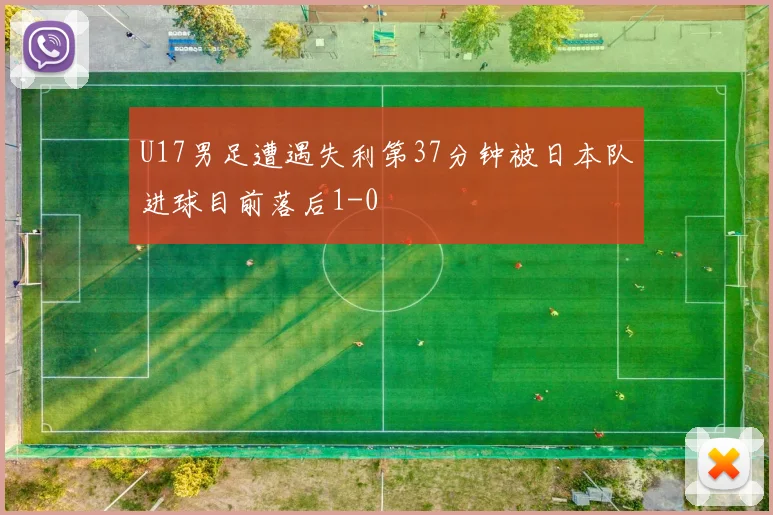 U17男足遭遇失利第37分钟被日本队进球目前落后1-0